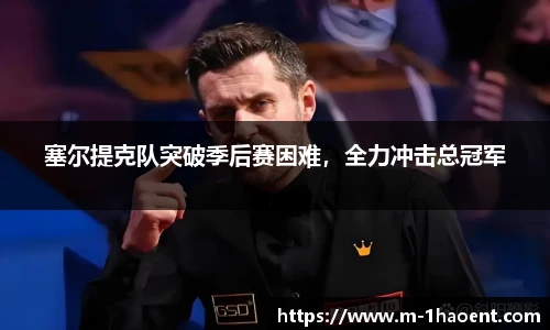 塞尔提克队突破季后赛困难，全力冲击总冠军