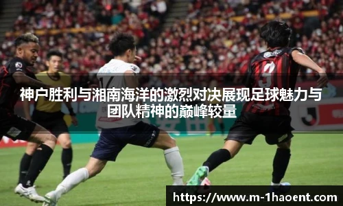 神户胜利与湘南海洋的激烈对决展现足球魅力与团队精神的巅峰较量