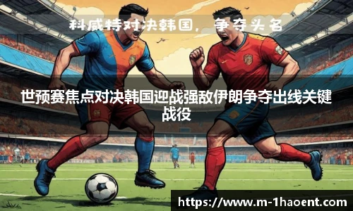 世预赛焦点对决韩国迎战强敌伊朗争夺出线关键战役