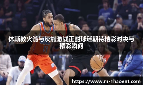 休斯敦火箭与灰熊激战正酣球迷期待精彩对决与精彩瞬间