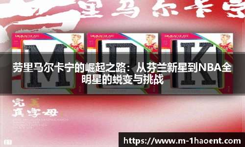 劳里马尔卡宁的崛起之路：从芬兰新星到NBA全明星的蜕变与挑战