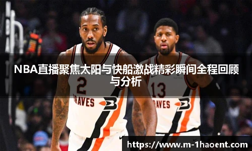 NBA直播聚焦太阳与快船激战精彩瞬间全程回顾与分析