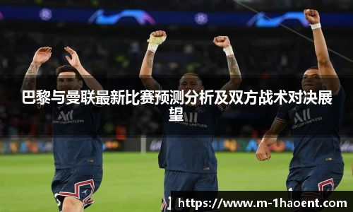 巴黎与曼联最新比赛预测分析及双方战术对决展望
